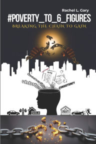 Title: #Poverty_to_6_Figures: Breaking the Chain to Gain, Author: Rachel L Gary