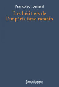 Title: Les héritiers de l'impérialisme romain, Author: François-J. Lessard