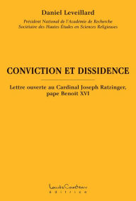 Title: CONVICTION ET DISSIDENCE : Lettre ouverte au Cardinal Joseph Ratzinger, pape Benoît XVI, Author: Daniel Leveillard