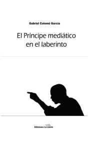 Title: El principe mediático en el laberinto, Author: Gabriel Colomé