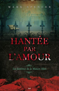 Title: Hantée par l'amour: Les fantômes de la Maison Allen, Author: Mark Spencer