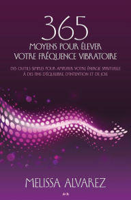 Title: 365 moyens pour élever votre fréquence vibratoire: des outils simples pour amplifier votre énergie spirituelle à des fins d'équilibre, d'intention et de joie, Author: Melissa Alvarez