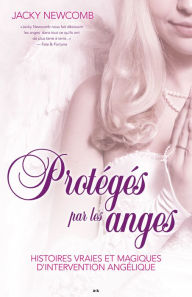 Title: Protégés par les anges: Histoires vraies et magiques d'intervention angélique, Author: Jacky Newcomb