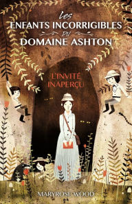 Title: Les enfants incorrigibles du domaine Ashton: L'invité inaperçu, Author: Maryrose Wood