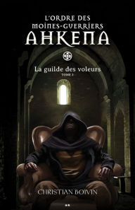 Title: L'ordre des moines-guerriers Ahkena: La guilde des voleurs, Author: Christian Boivin