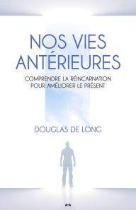 Title: Nos vies antérieures: Comprendre la réincarnation pour améliorer le présent, Author: Douglas De Long