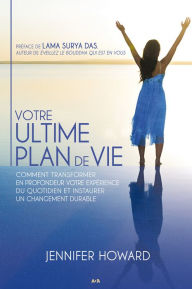 Title: Votre ultime plan de vie: Comment transformer en profondeur votre expérience du quotidien et instaurer un changement durable, Author: Jennifer Howard