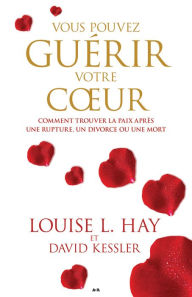 Title: Vous pouvez guérir votre coeur: Comment trouver la paix après une rupture, un divorce ou une mort, Author: Louise L. Hay