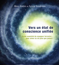 Title: Vers un état de conscience unifiée: Guide essentiel du voyageur terrestre. pour aimer sa vie plus que jamais!, Author: Marc Babin