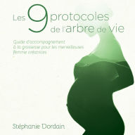 Title: Les 9 protocoles de l'arbre de vie: Guide d'accompagnement à la grossesse pour les merveilleuses femmes créatrices, Author: Stéphanie Dordain