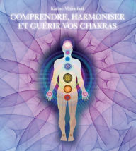 Title: Comprendre, harmoniser et guérir vos chakras, Author: Karine Malenfant
