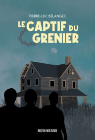 Title: Le captif du grenier, Author: Pierre-Luc Bélanger