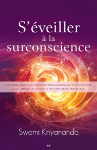 Title: S'éveiller à la surconscience: Comment utiliser la méditation pour accéder à la paix intérieure, à la guidance intuitive et à une conscience plus élevée, Author: Swami Kriyananda