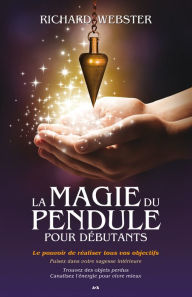 Title: La magie du pendule pour débutants: Le pouvoir de réaliser tous vos objectifs, Author: Richard Webster