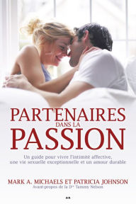 Title: Partenaires dans la passion: Guide pour vivre l'intimité affective, une vie sexuelle exceptionnelle et un amour durable, Author: Mark A. Michaels