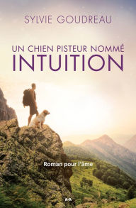 Title: Un chien pisteur nommé Intuition: Roman pour l'âme, Author: Sylvie Goudreau