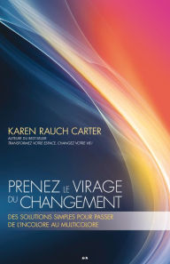 Title: Prenez le virage du changement: Des solutions simples pour passer de l'incolore au multicolore, Author: Karen Rauch Carter