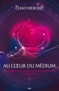 Title: Au coeur du médium: Comment développer vos dons spirituels dans le monde de tous les jours, Author: Chad Mercree