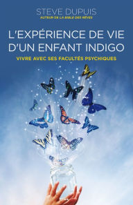 Title: L'expérience de vie d'un enfant indigo: Vivre avec ses facultés psychiques, Author: Steve Dupuis