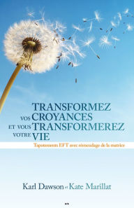 Title: Transformez vos croyances et vous transformerez votre vie: Tapotements EFT avec réencodage de la matrice, Author: Karl Dawson