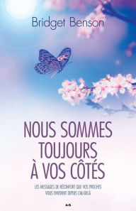 Title: Nous sommes toujours à vos côtés: Les messages de réconfort que vos proches vous envoient depuis l'Au-delà, Author: Bridget Benson