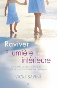 Title: Raviver la lumière intérieure: Comment aider les enfants et les adultes à s'épanouir pleinement, Author: Vicki Savini