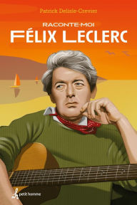 Title: Raconte-moi Félix Leclerc, Author: Patrick Delisle-Crevier
