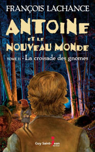 Title: Antoine et le Nouveau Monde, tome 2: La croisade des gnomes, Author: François Lachance