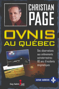 Title: Ovnis au Québec: Des observations aux enlèvements extraterrestres : 80 ans d'incidents énigmatiques, Author: Christian Page