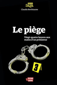 Title: Le piège: Vingt-quatre heures aux mains d'un prédateur, Author: Claudia Berthiaume