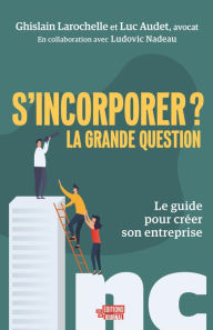 Title: S'incorporer ? La grande question: Le guide pour créer son entreprise, Author: Luc Audet