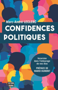 Title: Confidences politiques: Incursion dans l'entourage de nos élus, Author: Marc-André Leclerc