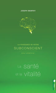 Title: La puissance de votre subconscient pour améliorer la santé et la vitalité, Author: Joseph Murphy