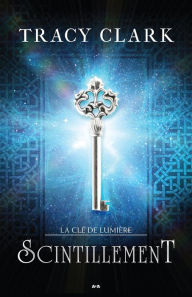 Title: Scintillement: La Clé de lumière - Tome 1, Author: Tracy Clark