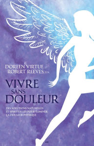 Title: Vivre sans douleur: Des solutions naturelles et spirituelles pour éliminer la douleur physique, Author: Doreen Virtue