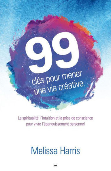 99 clés pour mener une vie créative: La spiritualité, l'intuition et la prise de conscience au service de l'épanouissement personnel