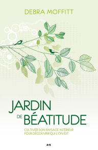 Title: Jardin de béatitude: Cultiver son paysage intérieur pour découvrir qui l'on est, Author: Debra Moffitt