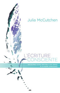 Title: L'écriture consciente: Découvrez votre véritable voix grâce à la pleine conscience, Author: Julia McCutchen