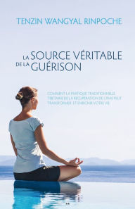 Title: La source véritable de la guérison: Comment la pratique traditionnelle tibétaine de la récupération de l'âme peut transformer et enrichir votre vie, Author: Tenzin Wangyal Rinpoche