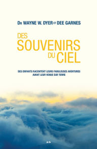 Title: Des souvenirs du ciel: Des enfants racontent leurs fabuleuses aventures avant leur venue sur Terre, Author: Wayne W. Dyer
