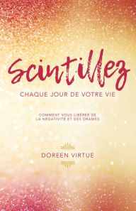 Title: Scintillez chaque jour de votre vie: Comment vous libérer de la négativité et des drames, Author: Doreen Virtue