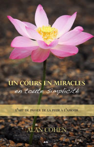 Title: Un Cours en miracles en toute simplicité: L'art de passer de la peur à l'amour, Author: Alan Cohen