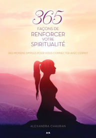 Title: 365 façons de renforcer votre spiritualité: Des moyens simples pour vous connecter avec l'Esprit, Author: Alexandra Chauran