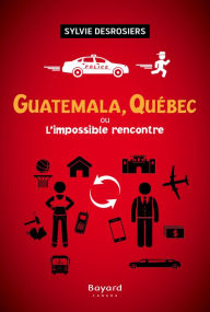 Title: Guatemala, Québec ou L'impossible rencontre, Author: Sylvie Desrosiers