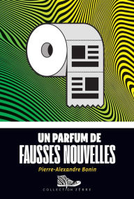 Title: Un parfum de fausses nouvelles, Author: Pierre-Alexandre Bonin