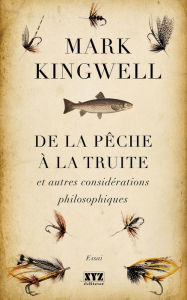 Title: De la pêche à la truite et autres considérations philosophiques, Author: Mark Kingwell
