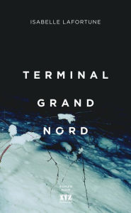 Title: Terminal Grand Nord, Author: Isabelle Lafortune