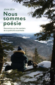 Title: Nous sommes poésie: Rencontres sur les sentiers de la poéticité essentielle, Author: Jean Désy