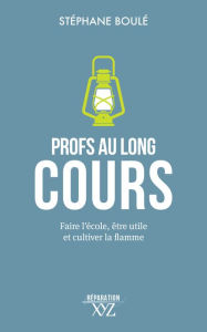 Title: Profs au long cours: Faire l'école, être utile et cultiver la flamme, Author: Ste?phane Boulé