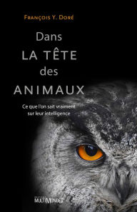 Title: Dans la tête des animaux: Ce que l'on sait vraiment sur leur intelligence, Author: François Y. Doré